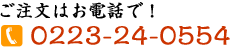 ご注文はお電話で！0223-24-0554